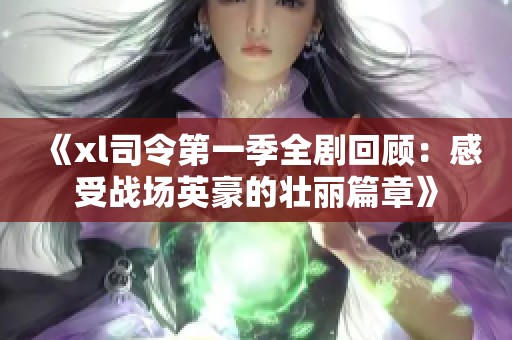 《xl司令第一季全剧回顾：感受战场英豪的壮丽篇章》