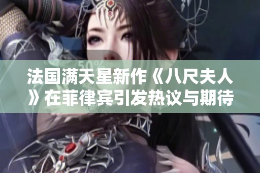 法国满天星新作《八尺夫人》在菲律宾引发热议与期待