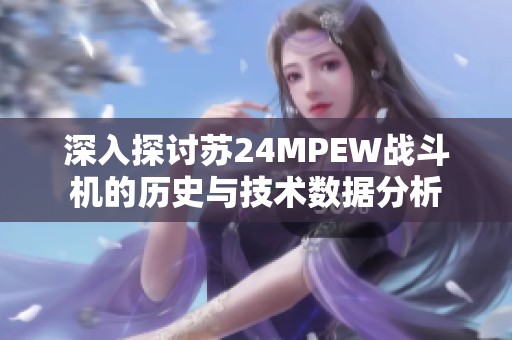 深入探讨苏24MPEW战斗机的历史与技术数据分析