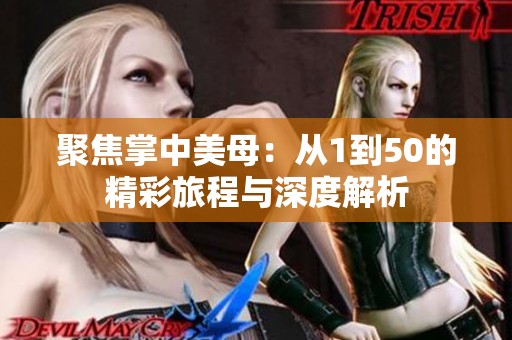 聚焦掌中美母：从1到50的精彩旅程与深度解析