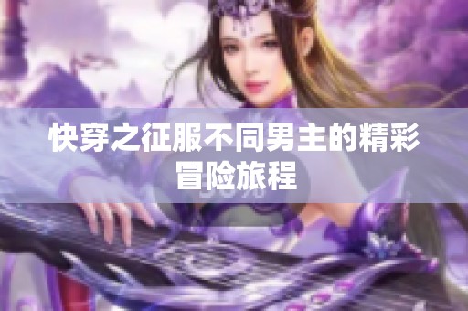 快穿之征服不同男主的精彩冒险旅程