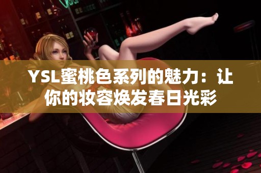 YSL蜜桃色系列的魅力：让你的妆容焕发春日光彩