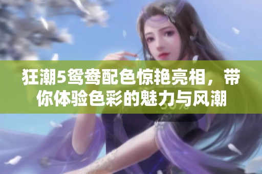 狂潮5鸳鸯配色惊艳亮相，带你体验色彩的魅力与风潮