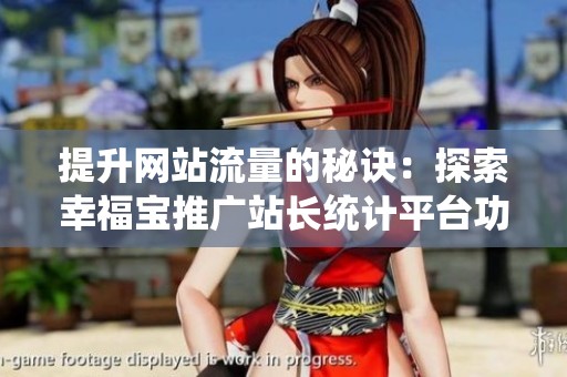 提升网站流量的秘诀：探索幸福宝推广站长统计平台功能