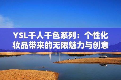 YSL千人千色系列：个性化妆品带来的无限魅力与创意体验