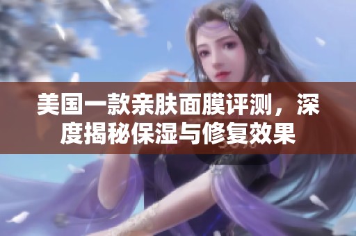 美国一款亲肤面膜评测，深度揭秘保湿与修复效果