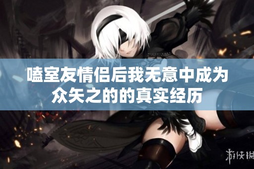 嗑室友情侣后我无意中成为众矢之的的真实经历
