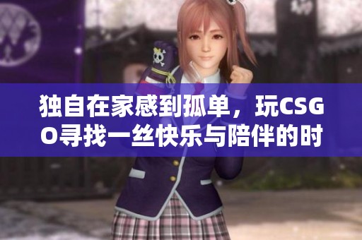 独自在家感到孤单，玩CSGO寻找一丝快乐与陪伴的时光
