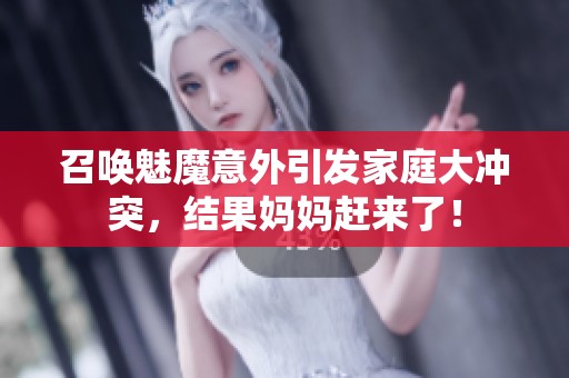 召唤魅魔意外引发家庭大冲突，结果妈妈赶来了！