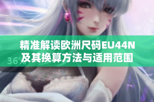 精准解读欧洲尺码EU44N及其换算方法与适用范围