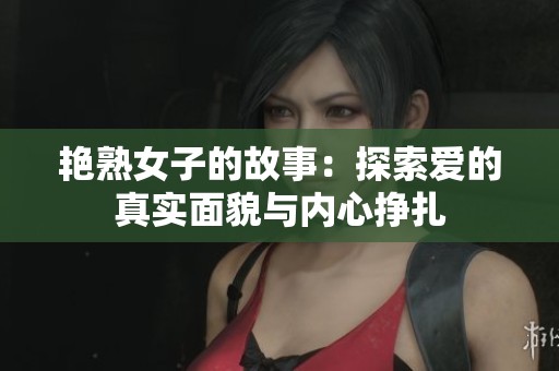 艳熟女子的故事：探索爱的真实面貌与内心挣扎