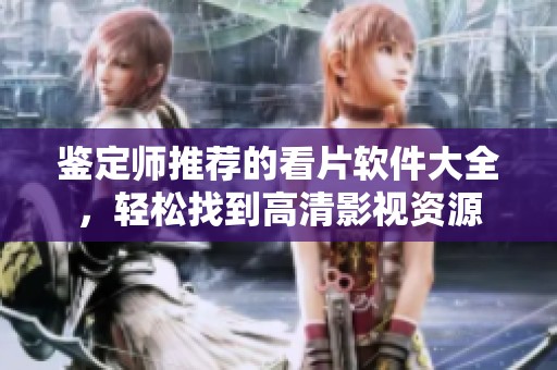 鉴定师推荐的看片软件大全，轻松找到高清影视资源