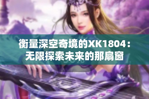 衡量深空奇境的XK1804：无限探索未来的那扇窗