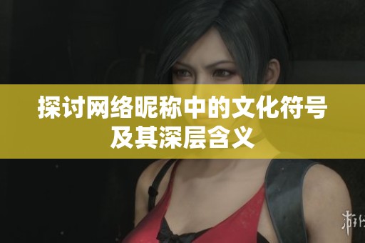 探讨网络昵称中的文化符号及其深层含义