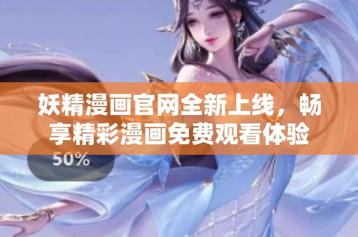 妖精漫画官网全新上线，畅享精彩漫画免费观看体验