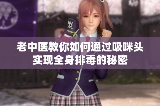 老中医教你如何通过吸咪头实现全身排毒的秘密