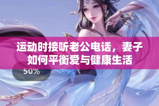 运动时接听老公电话，妻子如何平衡爱与健康生活