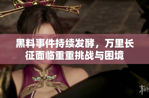 黑料事件持续发酵，万里长征面临重重挑战与困境