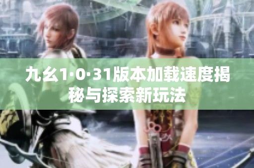 九幺1·0·31版本加载速度揭秘与探索新玩法