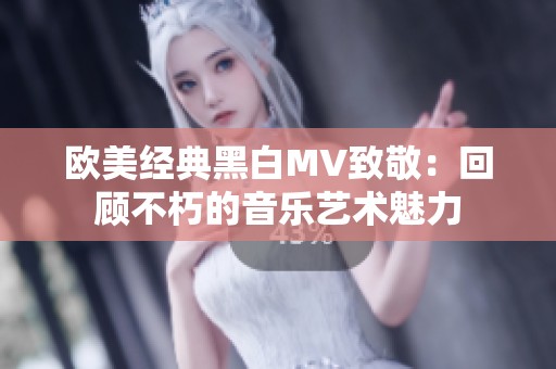 欧美经典黑白MV致敬：回顾不朽的音乐艺术魅力