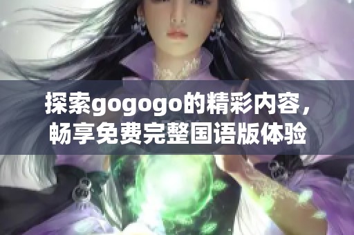 探索gogogo的精彩内容，畅享免费完整国语版体验