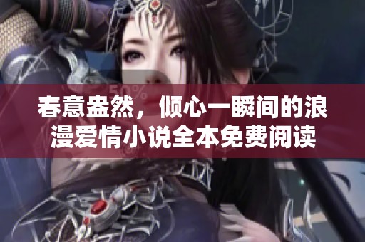 春意盎然，倾心一瞬间的浪漫爱情小说全本免费阅读