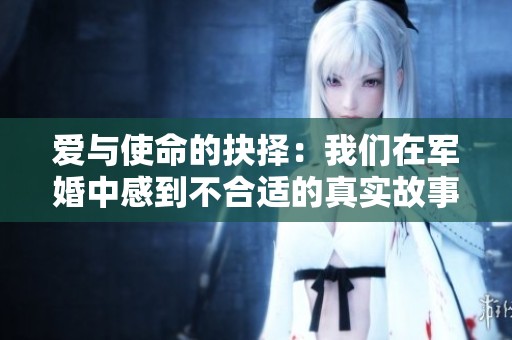 爱与使命的抉择：我们在军婚中感到不合适的真实故事