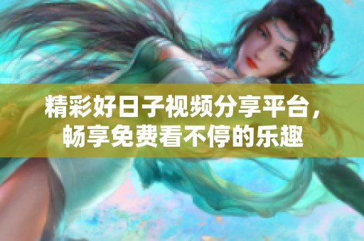 精彩好日子视频分享平台，畅享免费看不停的乐趣