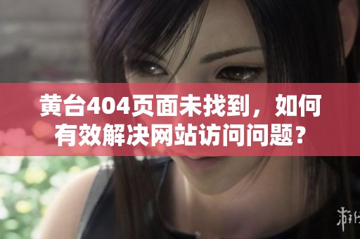 黄台404页面未找到，如何有效解决网站访问问题？