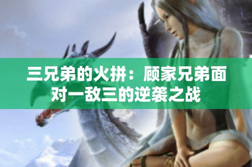 三兄弟的火拼：顾家兄弟面对一敌三的逆袭之战