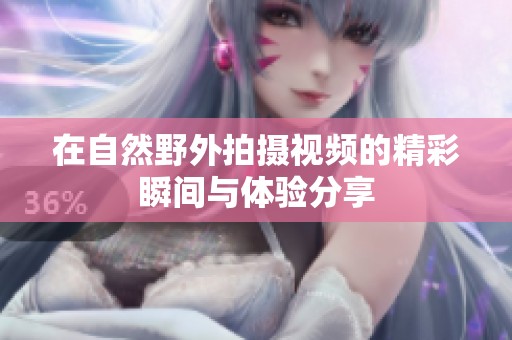 在自然野外拍摄视频的精彩瞬间与体验分享