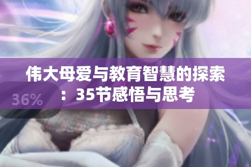 伟大母爱与教育智慧的探索：35节感悟与思考