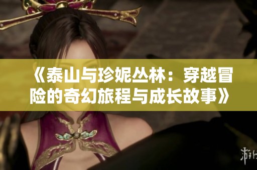《泰山与珍妮丛林：穿越冒险的奇幻旅程与成长故事》