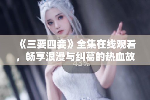 《三要四妾》全集在线观看，畅享浪漫与纠葛的热血故事