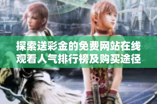 探索送彩金的免费网站在线观看人气排行榜及购买途径