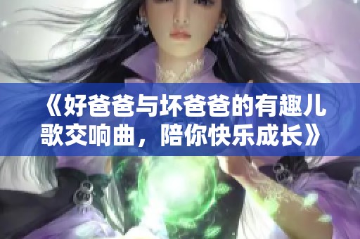 《好爸爸与坏爸爸的有趣儿歌交响曲，陪你快乐成长》