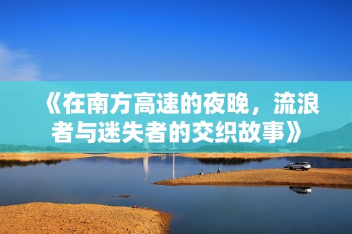 《在南方高速的夜晚，流浪者与迷失者的交织故事》