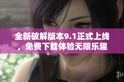 全新破解版本9.1正式上线，免费下载体验无限乐趣