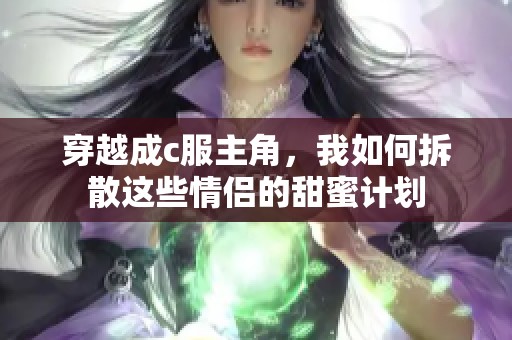 穿越成c服主角，我如何拆散这些情侣的甜蜜计划