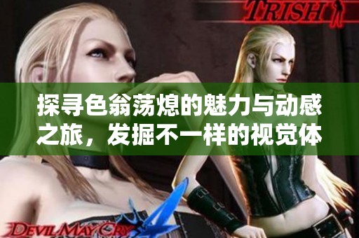 探寻色翁荡熄的魅力与动感之旅，发掘不一样的视觉体验