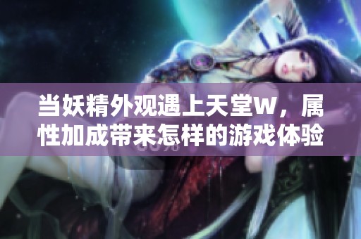 当妖精外观遇上天堂W，属性加成带来怎样的游戏体验