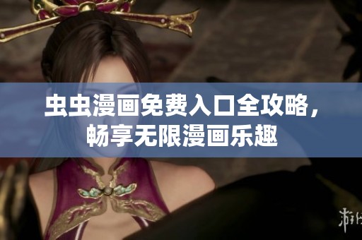 虫虫漫画免费入口全攻略，畅享无限漫画乐趣