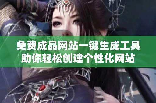 免费成品网站一键生成工具助你轻松创建个性化网站
