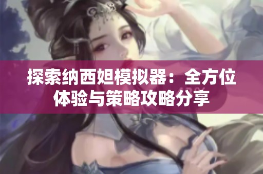 探索纳西妲模拟器：全方位体验与策略攻略分享