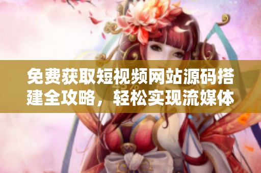 免费获取短视频网站源码搭建全攻略，轻松实现流媒体平台