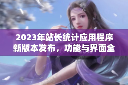 2023年站长统计应用程序新版本发布，功能与界面全新升级