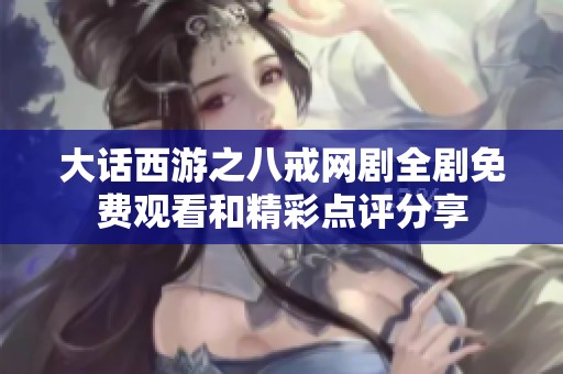 大话西游之八戒网剧全剧免费观看和精彩点评分享
