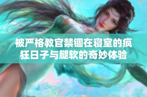 被严格教官禁锢在寝室的疯狂日子与腿软的奇妙体验