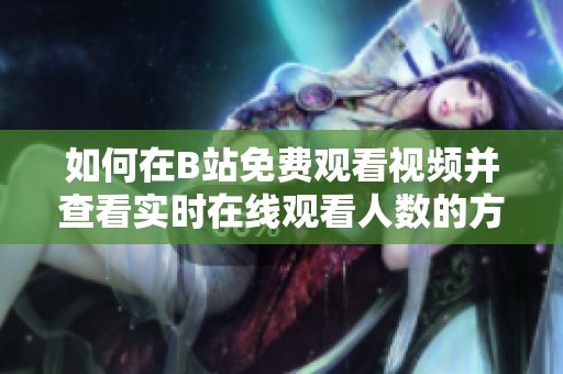 如何在B站免费观看视频并查看实时在线观看人数的方法