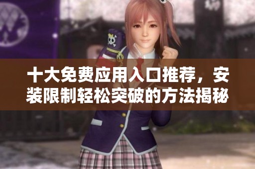 十大免费应用入口推荐，安装限制轻松突破的方法揭秘